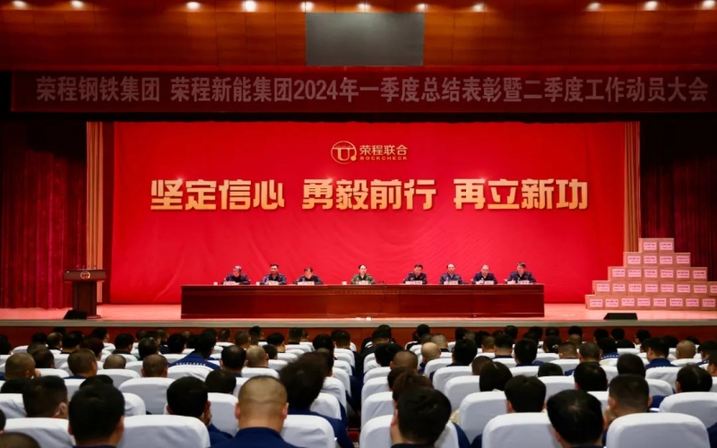 堅定信心 勇毅前行 再立新功！榮程鋼鐵集團、新能集團召開一季度總結(jié)表彰暨二季度工作動員大會