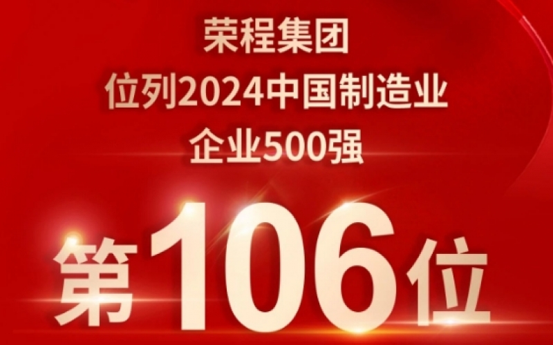 喜報(bào) - 提升10位！榮程集團(tuán)榮登2024中國(guó)制造業(yè)企業(yè)500強(qiáng)第106位